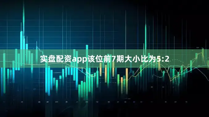 实盘配资app该位前7期大小比为5:2