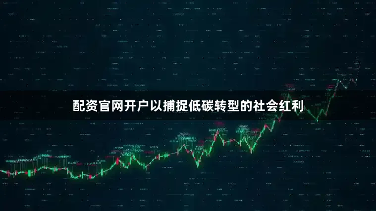 配资官网开户以捕捉低碳转型的社会红利