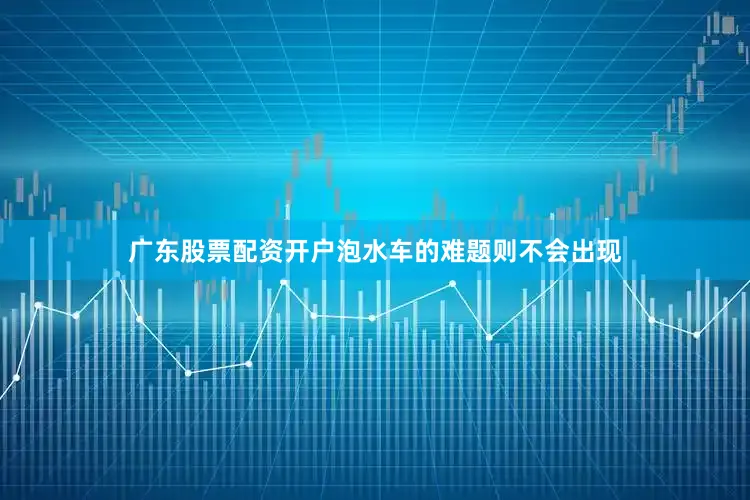 广东股票配资开户泡水车的难题则不会出现