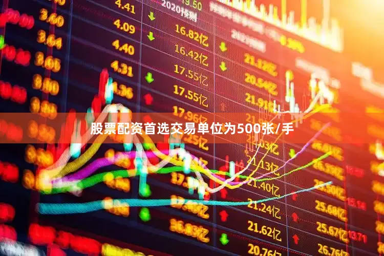 股票配资首选交易单位为500张/手