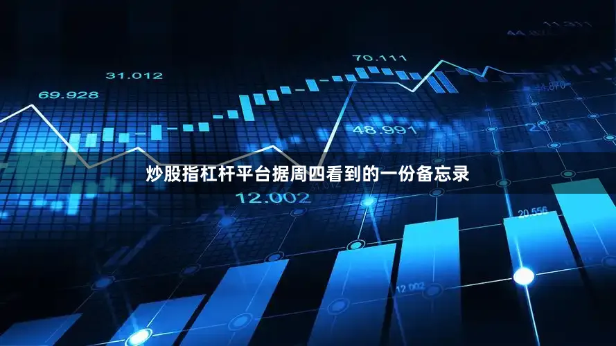 炒股指杠杆平台　　据周四看到的一份备忘录