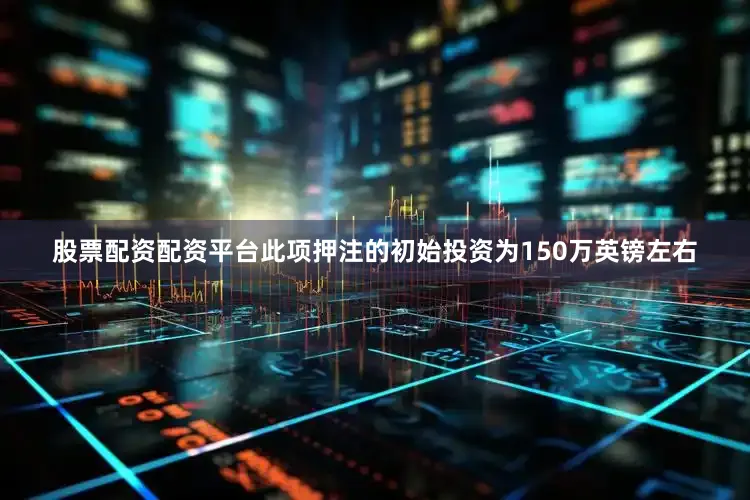 股票配资配资平台此项押注的初始投资为150万英镑左右