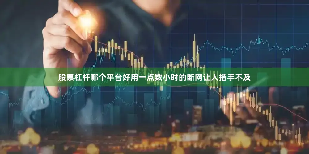股票杠杆哪个平台好用一点数小时的断网让人措手不及