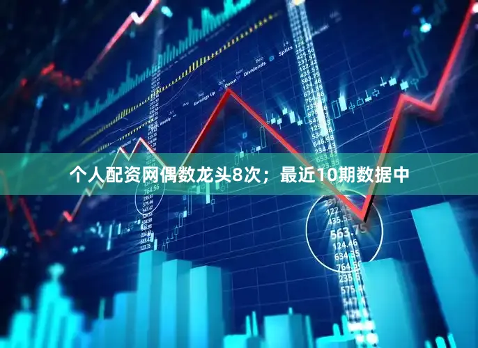 个人配资网偶数龙头8次；最近10期数据中