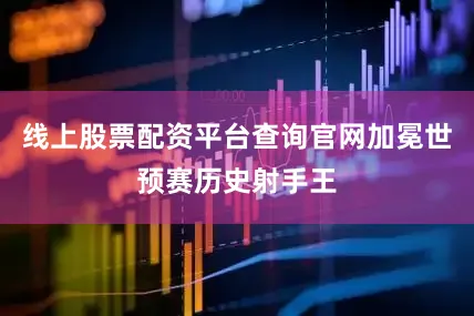 线上股票配资平台查询官网加冕世预赛历史射手王
