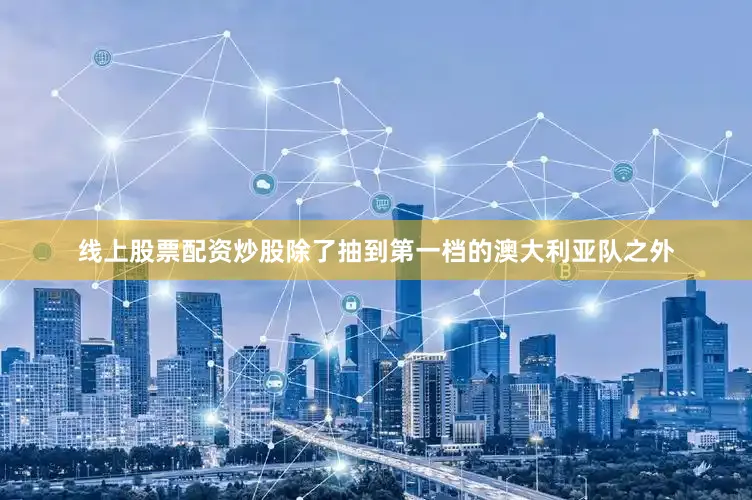 线上股票配资炒股除了抽到第一档的澳大利亚队之外