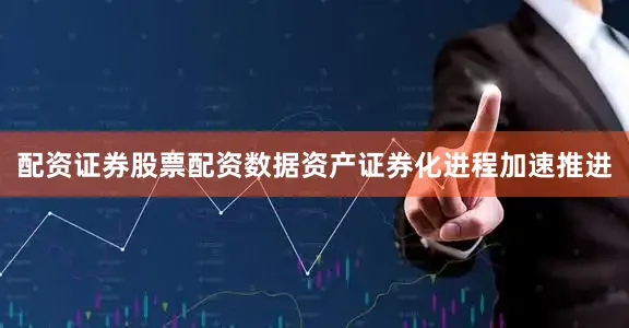 配资证券股票配资数据资产证券化进程加速推进